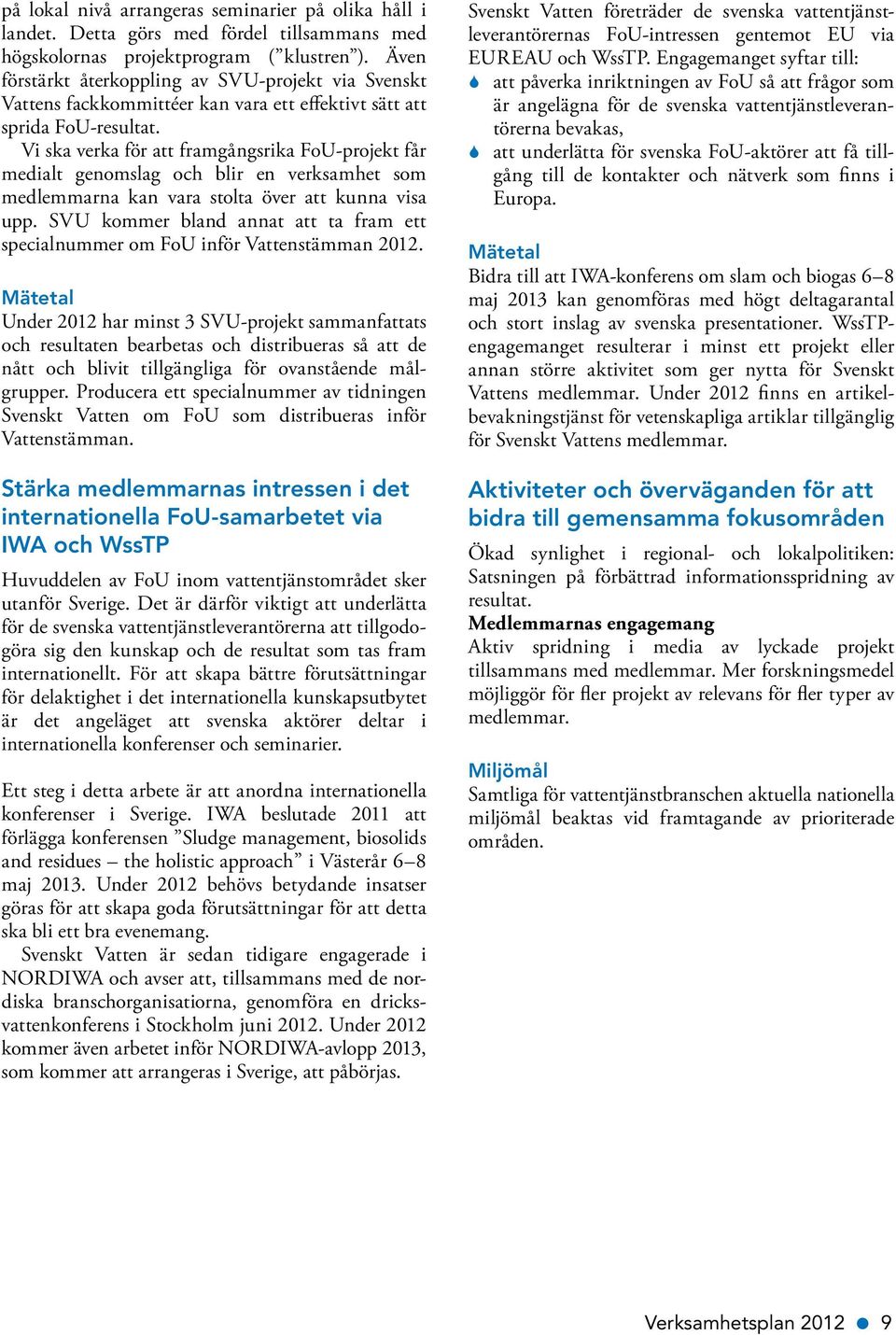 Vi ska verka för att framgångsrika FoU-projekt får medialt genomslag och blir en verksamhet som medlemmarna kan vara stolta över att kunna visa upp.