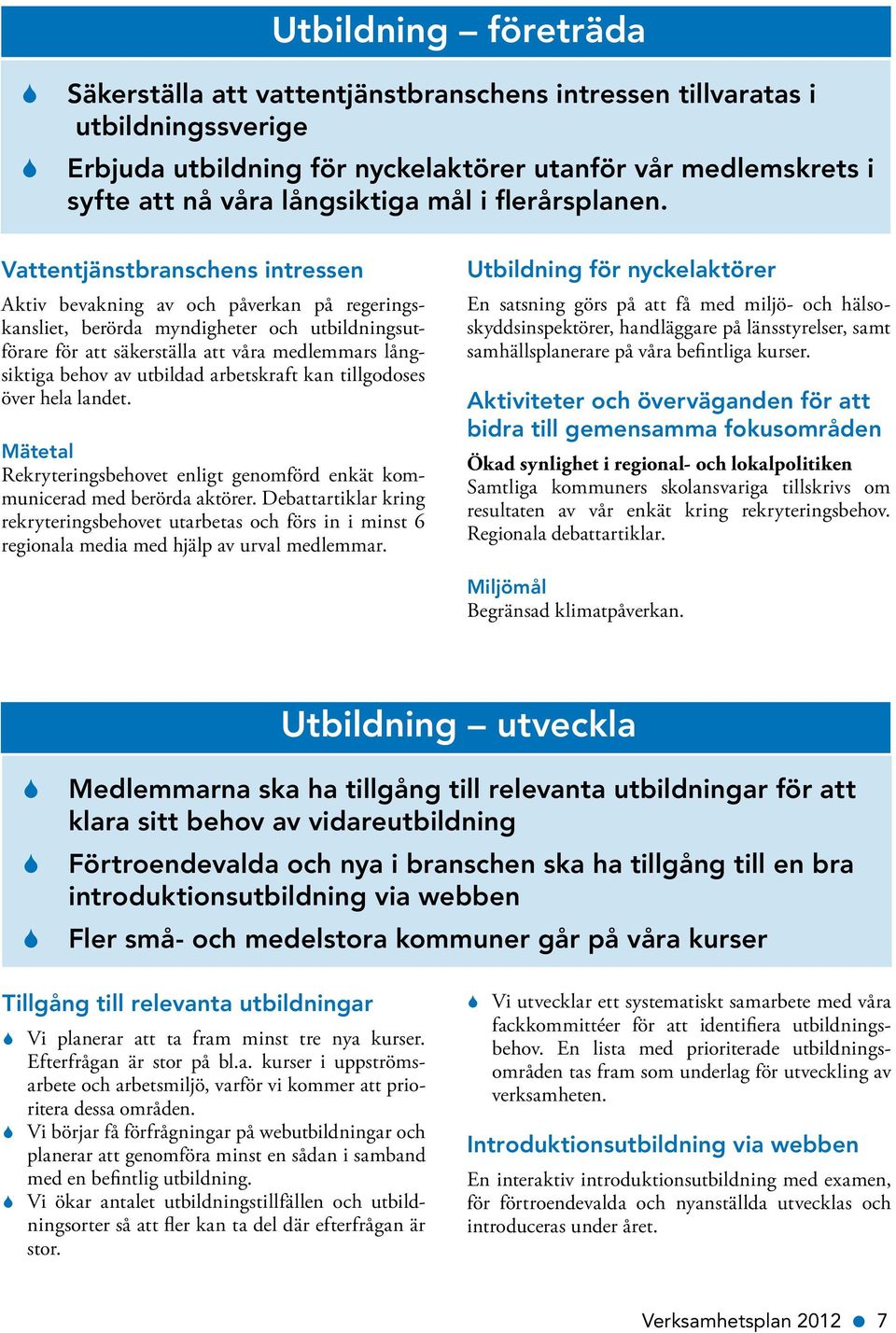 Vattentjänstbranschens intressen Aktiv bevakning av och påverkan på regeringskansliet, berörda myndigheter och utbildningsutförare för att säkerställa att våra medlemmars långsiktiga behov av