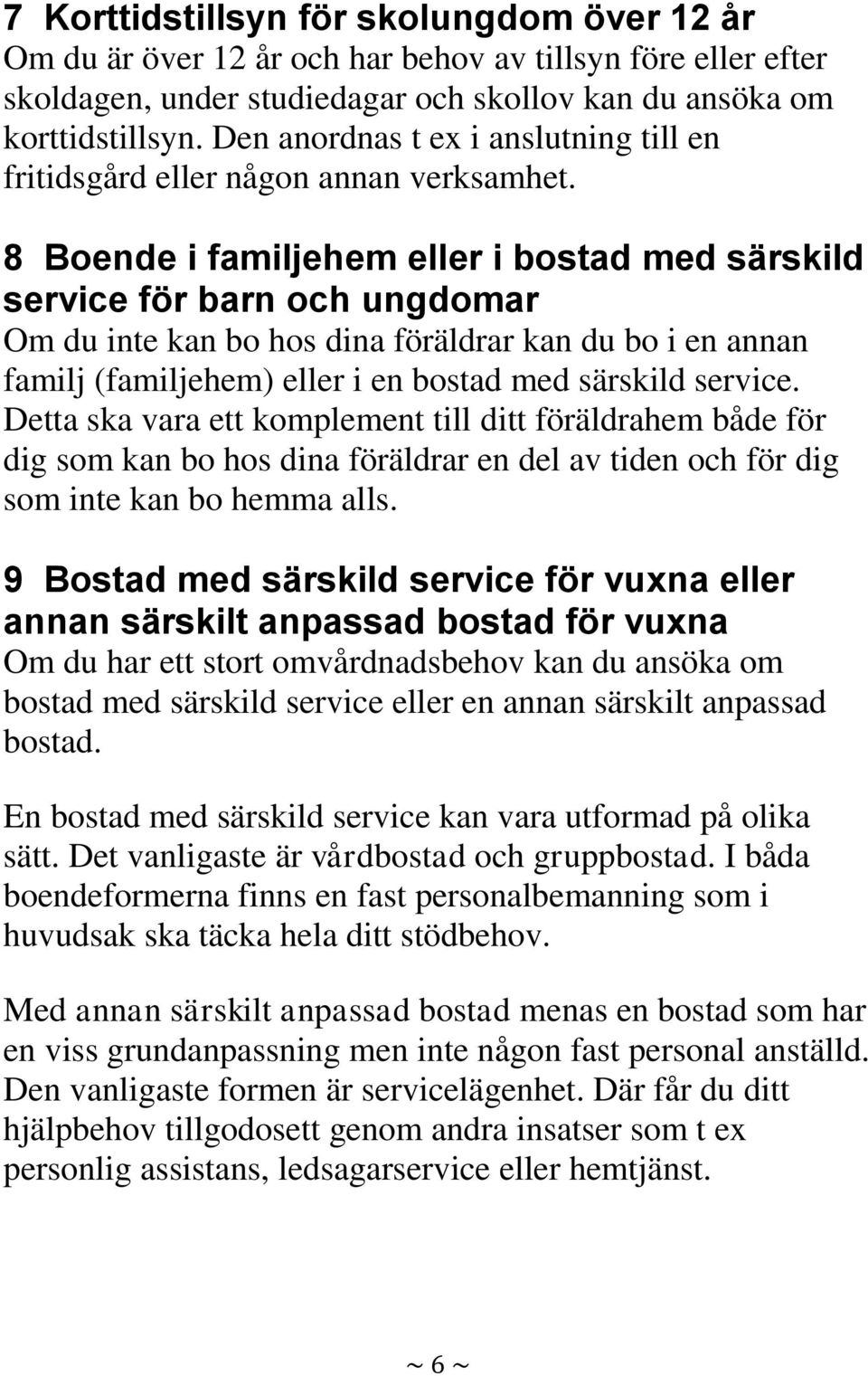 8 Boende i familjehem eller i bostad med särskild service för barn och ungdomar Om du inte kan bo hos dina föräldrar kan du bo i en annan familj (familjehem) eller i en bostad med särskild service.