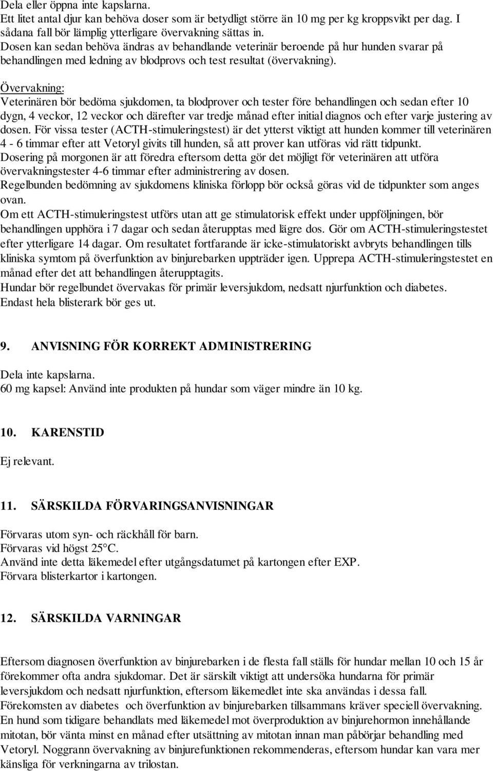 Övervakning: Veterinären bör bedöma sjukdomen, ta blodprover och tester före behandlingen och sedan efter 10 dygn, 4 veckor, 12 veckor och därefter var tredje månad efter initial diagnos och efter