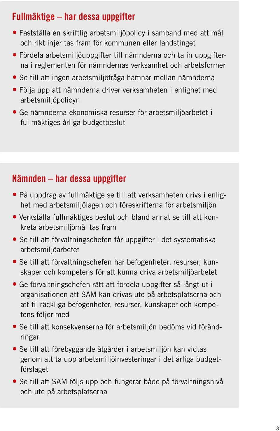 arbetsmiljöpolicyn Ge nämnderna ekonomiska resurser för arbetsmiljöarbetet i fullmäktiges årliga budgetbeslut Nämnden har dessa uppgifter På uppdrag av fullmäktige se till att verksamheten drivs i