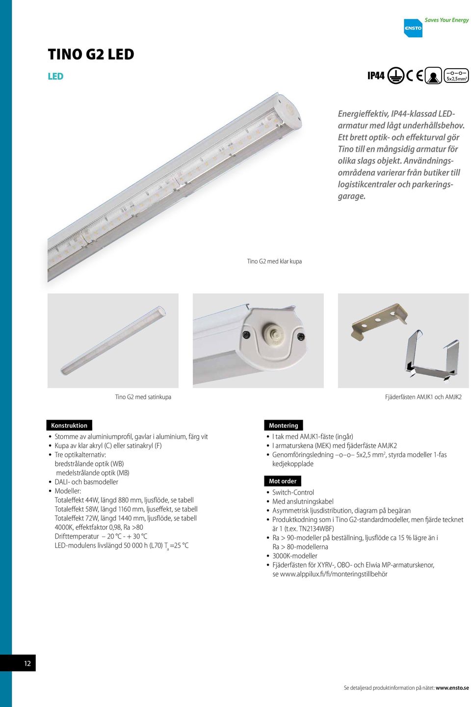 Tino G2 med klar kupa Tino G2 med satinkupa Fjäderfästen AMJK1 och AMJK2 Konstruktion Stomme av aluminiumprofil, gavlar i aluminium, färg vit Kupa av klar akryl (C) eller satinakryl (F) Tre