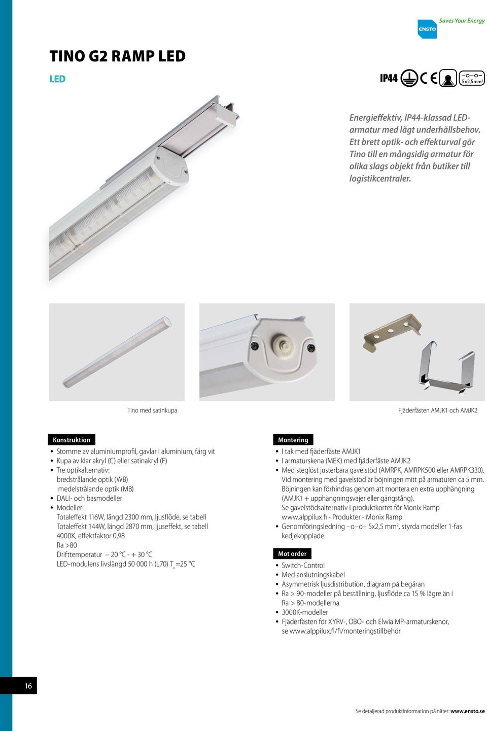 Tino med satinkupa Fjäderfästen AMJK1 och AMJK2 Konstruktion Stomme av aluminiumprofil, gavlar i aluminium, färg vit Kupa av klar akryl (C) eller satinakryl (F) Tre optikalternativ: bredstrålande