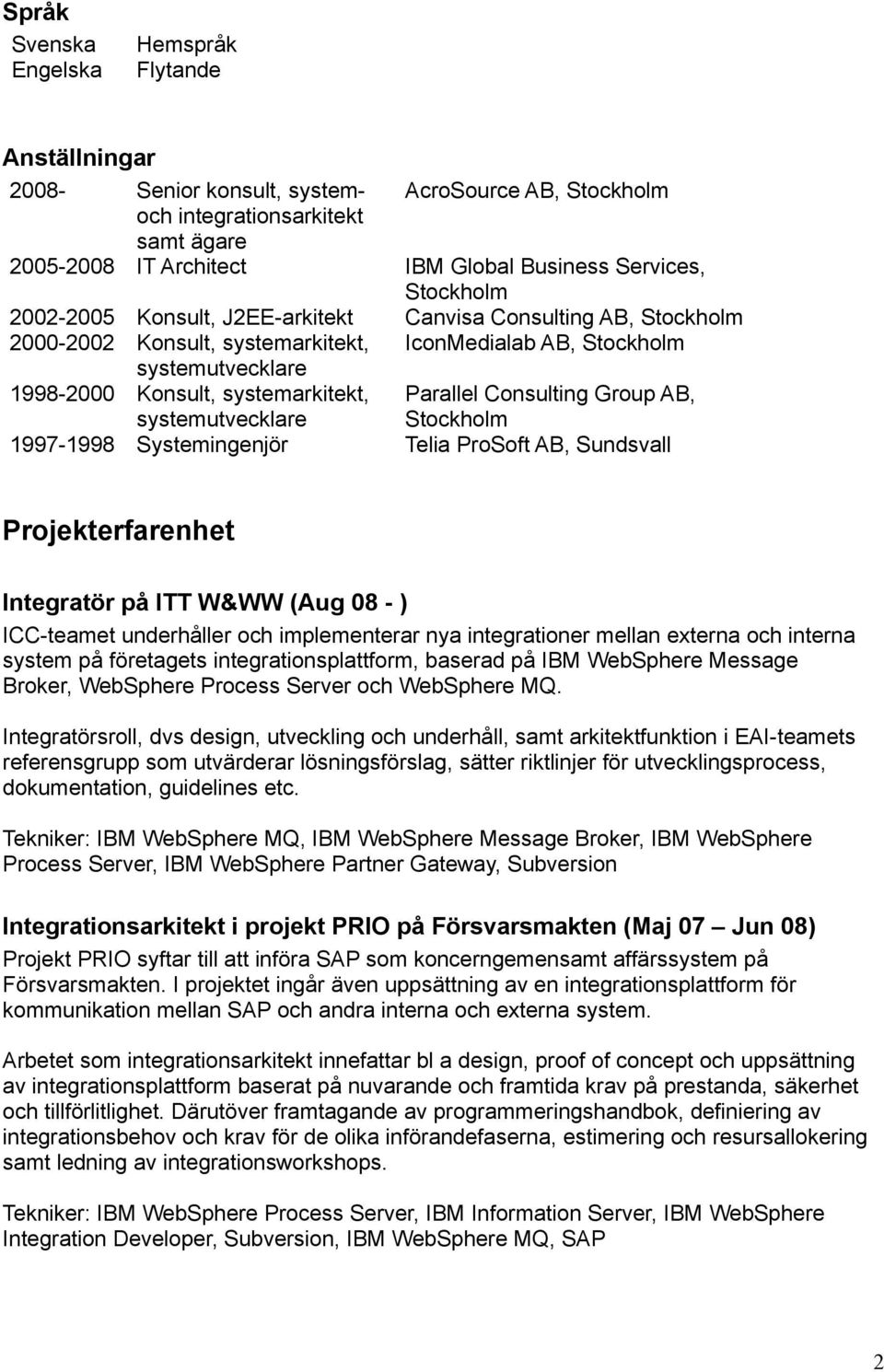 systemutvecklare Parallel Consulting Group AB, Stockholm 1997-1998 Systemingenjör Telia ProSoft AB, Sundsvall Projekterfarenhet Integratör på ITT W&WW (Aug 08 - ) ICC-teamet underhåller och