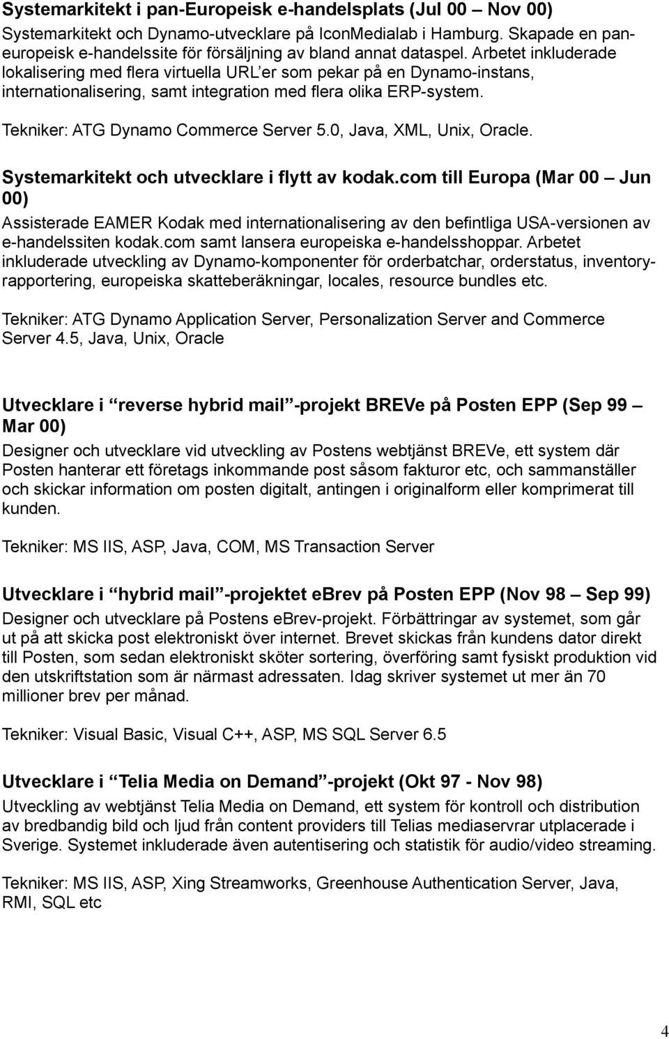 Arbetet inkluderade lokalisering med flera virtuella URL er som pekar på en Dynamo-instans, internationalisering, samt integration med flera olika ERP-system. Tekniker: ATG Dynamo Commerce Server 5.