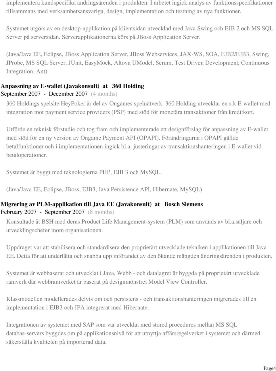 (Java/Java EE, Eclipse, JBoss Application Server, JBoss Webservices, JAX-WS, SOA, EJB2/EJB3, Swing, JProbe, MS SQL Server, JUnit, EasyMock, Altova UModel, Scrum, Test Driven Development, Continuous