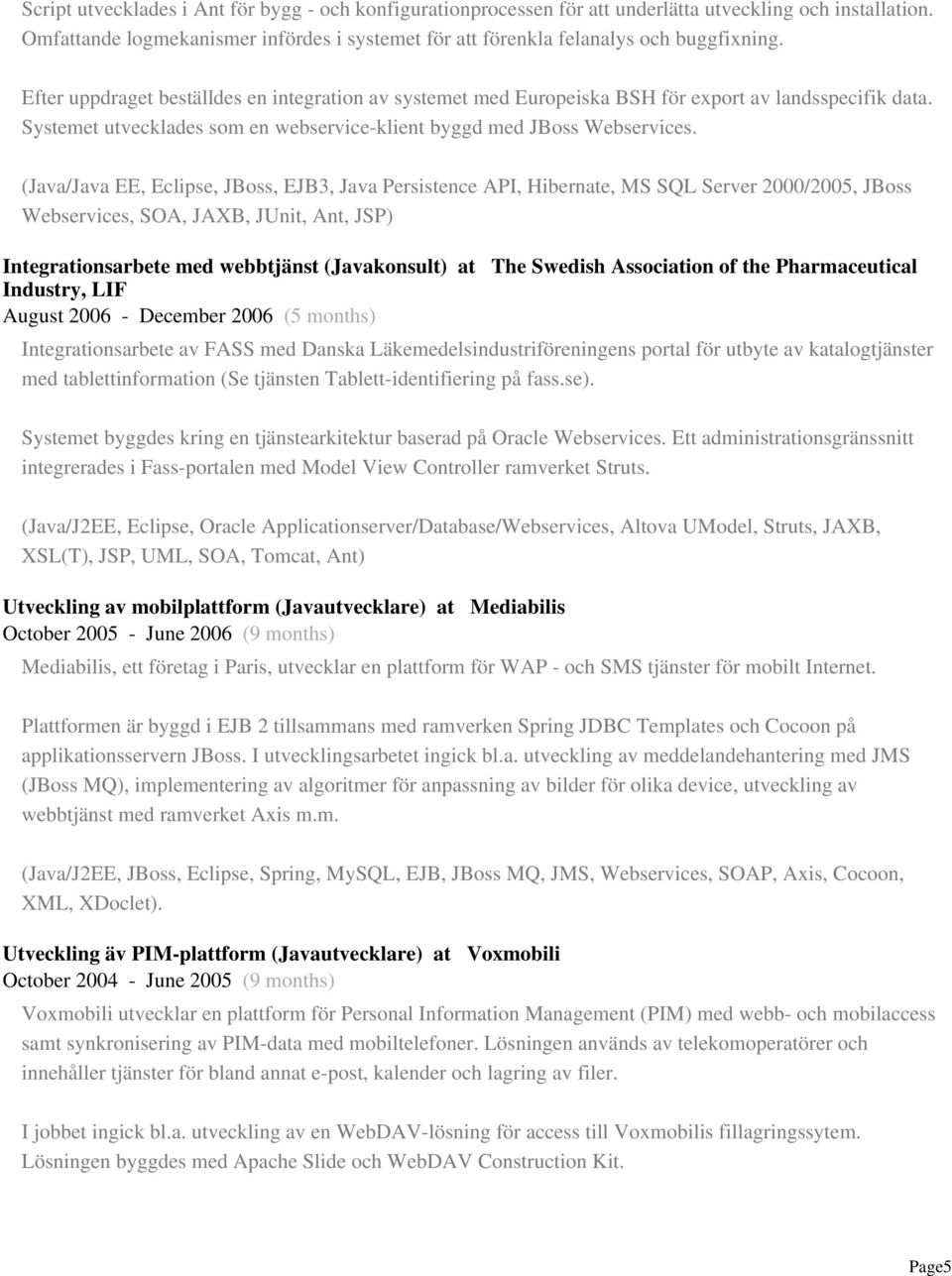 (Java/Java EE, Eclipse, JBoss, EJB3, Java Persistence API, Hibernate, MS SQL Server 2000/2005, JBoss Webservices, SOA, JAXB, JUnit, Ant, JSP) Integrationsarbete med webbtjänst (Javakonsult) at The