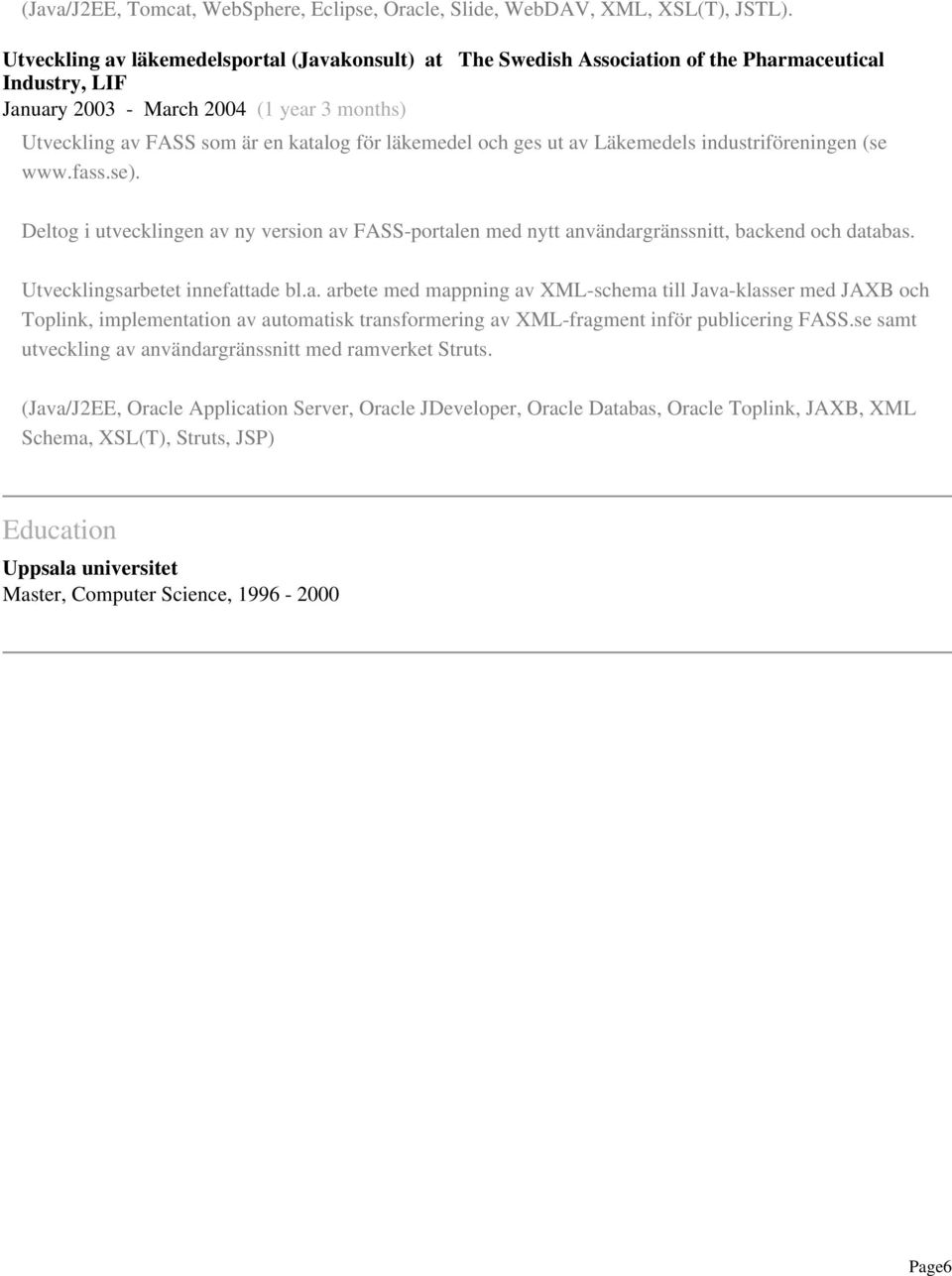 läkemedel och ges ut av Läkemedels industriföreningen (se www.fass.se). Deltog i utvecklingen av ny version av FASS-portalen med nytt användargränssnitt, backend och databas.