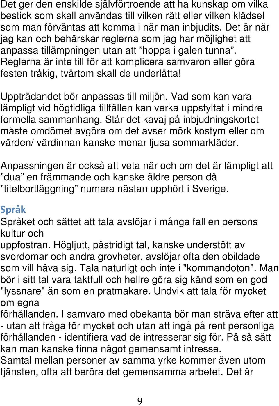 Reglerna är inte till för att komplicera samvaron eller göra festen tråkig, tvärtom skall de underlätta! Uppträdandet bör anpassas till miljön.