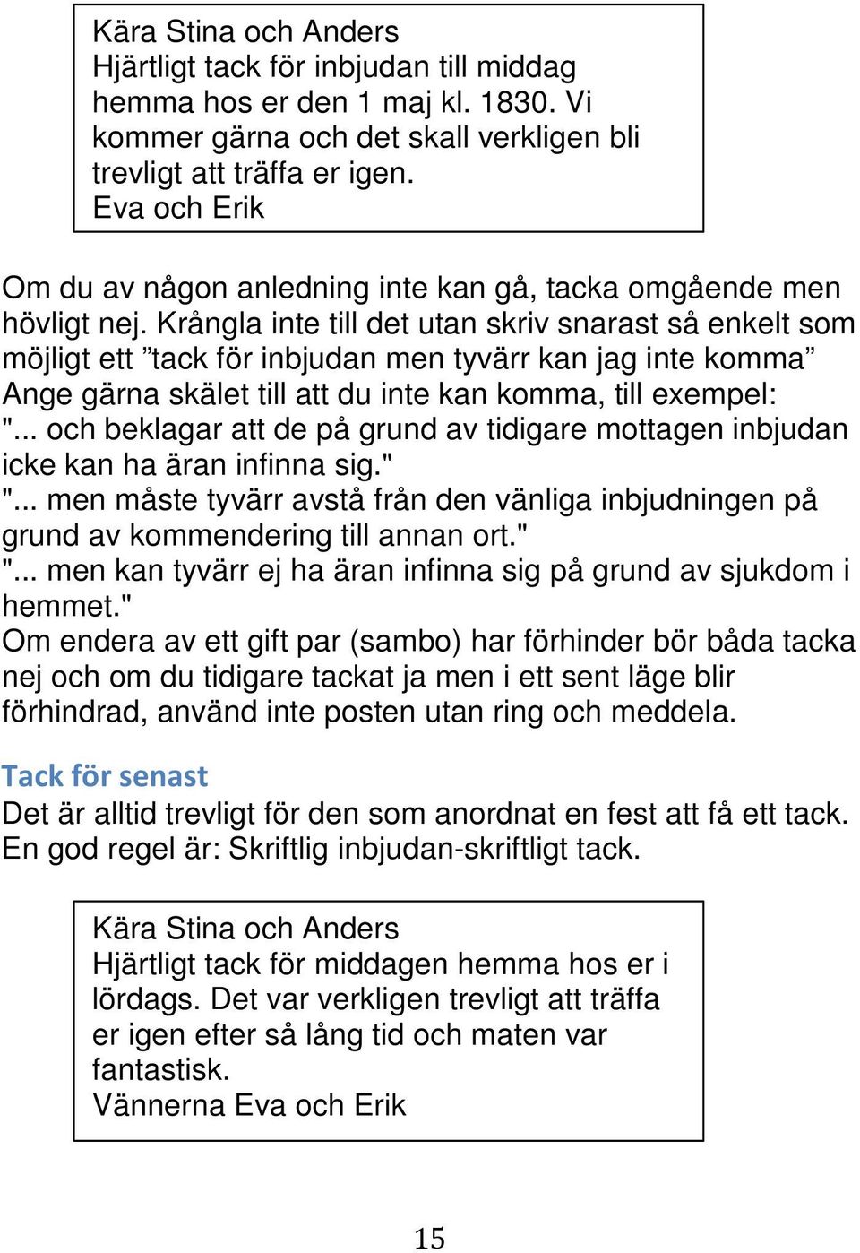 Krångla inte till det utan skriv snarast så enkelt som möjligt ett tack för inbjudan men tyvärr kan jag inte komma Ange gärna skälet till att du inte kan komma, till exempel: ".