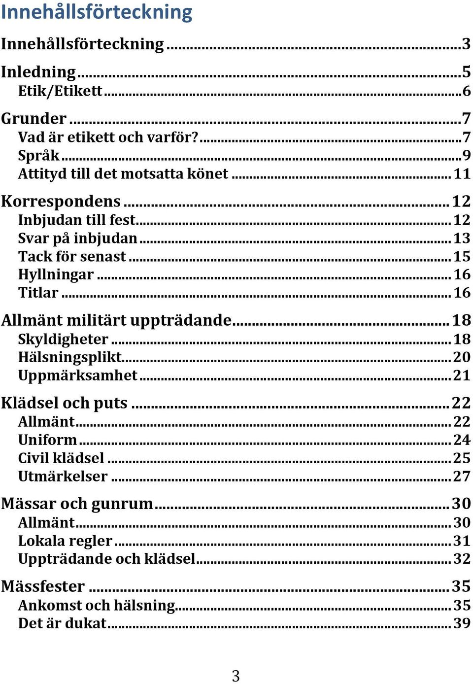 .. 16 Allmänt militärt uppträdande... 18 Skyldigheter... 18 Hälsningsplikt... 20 Uppmärksamhet... 21 Klädsel och puts... 22 Allmänt... 22 Uniform.