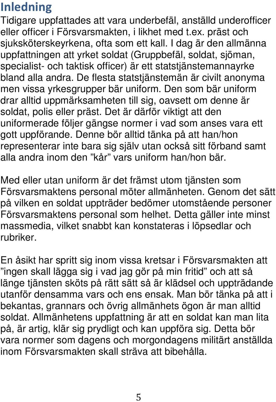 De flesta statstjänstemän är civilt anonyma men vissa yrkesgrupper bär uniform. Den som bär uniform drar alltid uppmärksamheten till sig, oavsett om denne är soldat, polis eller präst.
