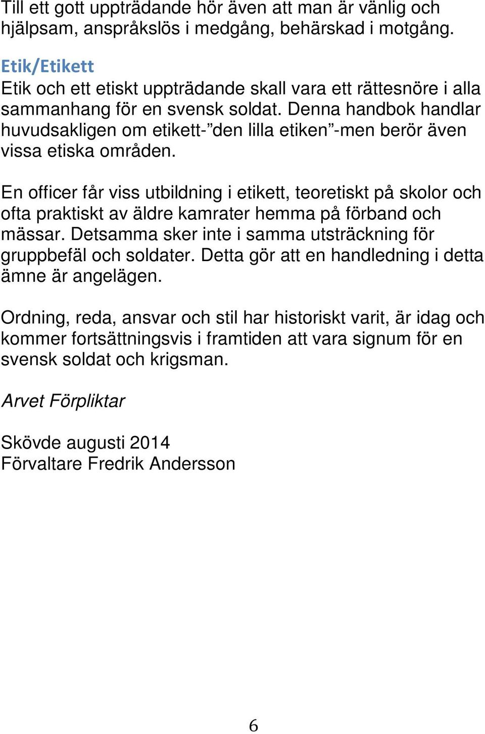 Denna handbok handlar huvudsakligen om etikett- den lilla etiken -men berör även vissa etiska områden.