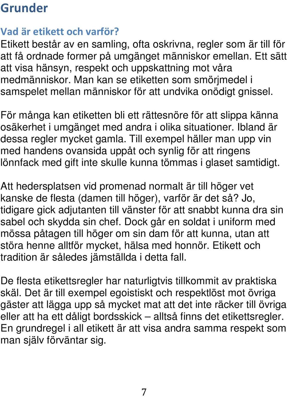 För många kan etiketten bli ett rättesnöre för att slippa känna osäkerhet i umgänget med andra i olika situationer. Ibland är dessa regler mycket gamla.