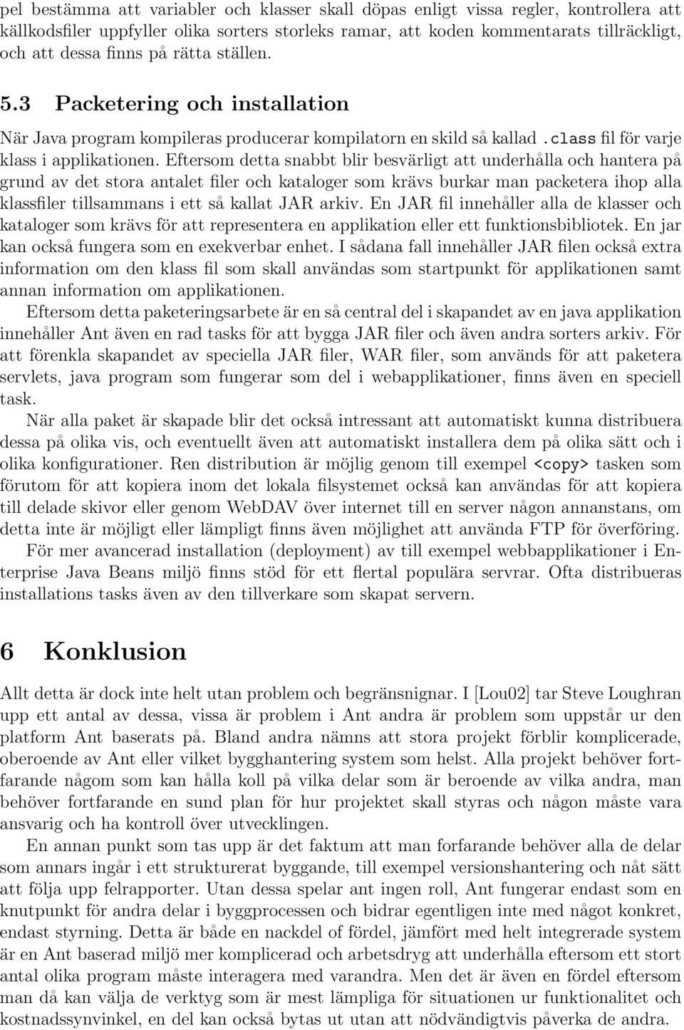 Eftersom detta snabbt blir besvärligt att underhålla och hantera på grund av det stora antalet filer och kataloger som krävs burkar man packetera ihop alla klassfiler tillsammans i ett så kallat JAR