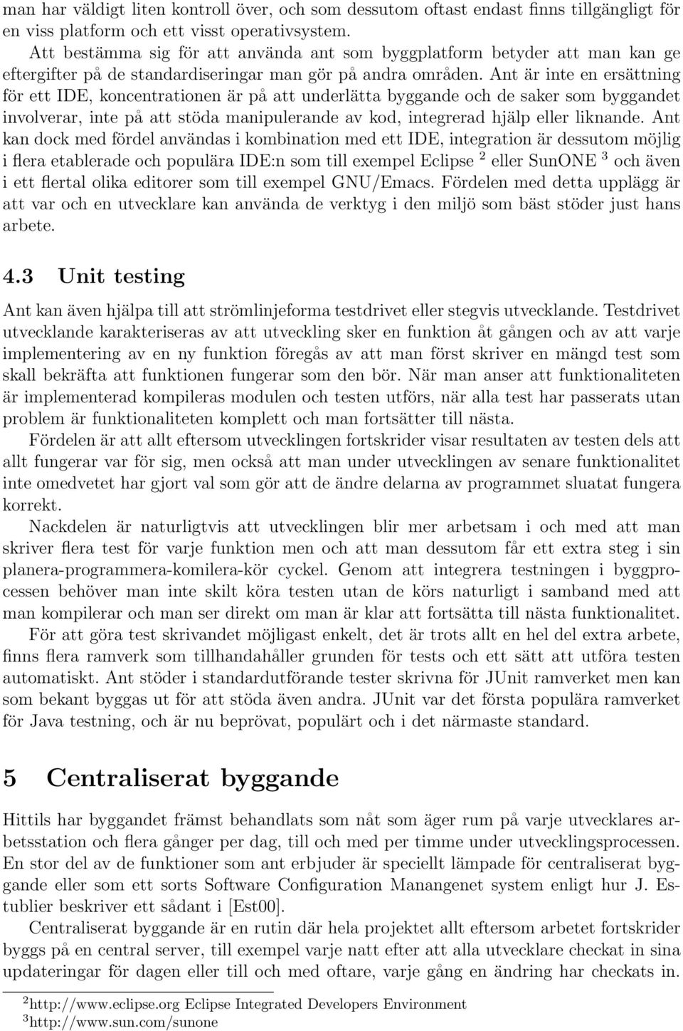 Ant är inte en ersättning för ett IDE, koncentrationen är på att underlätta byggande och de saker som byggandet involverar, inte på att stöda manipulerande av kod, integrerad hjälp eller liknande.