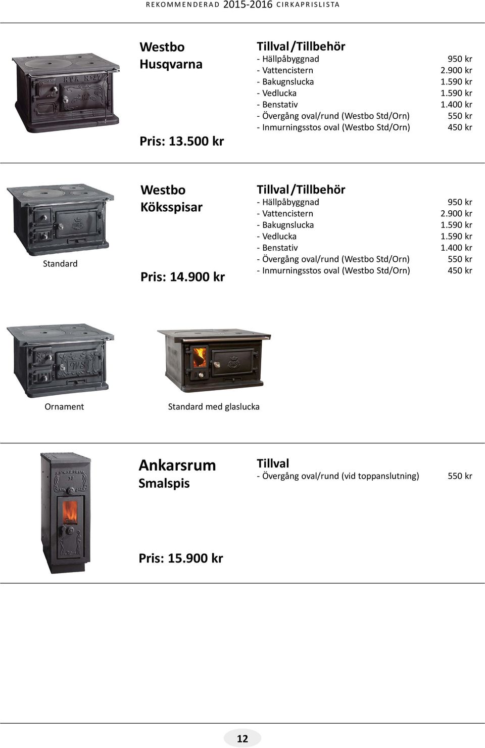 900 kr Tillval/Tillbehör - Hällpåbyggnad 950 kr - Vattencistern 2.900 kr - Bakugnslucka 1.590 kr - Vedlucka 1.590 kr - Benstativ 1.