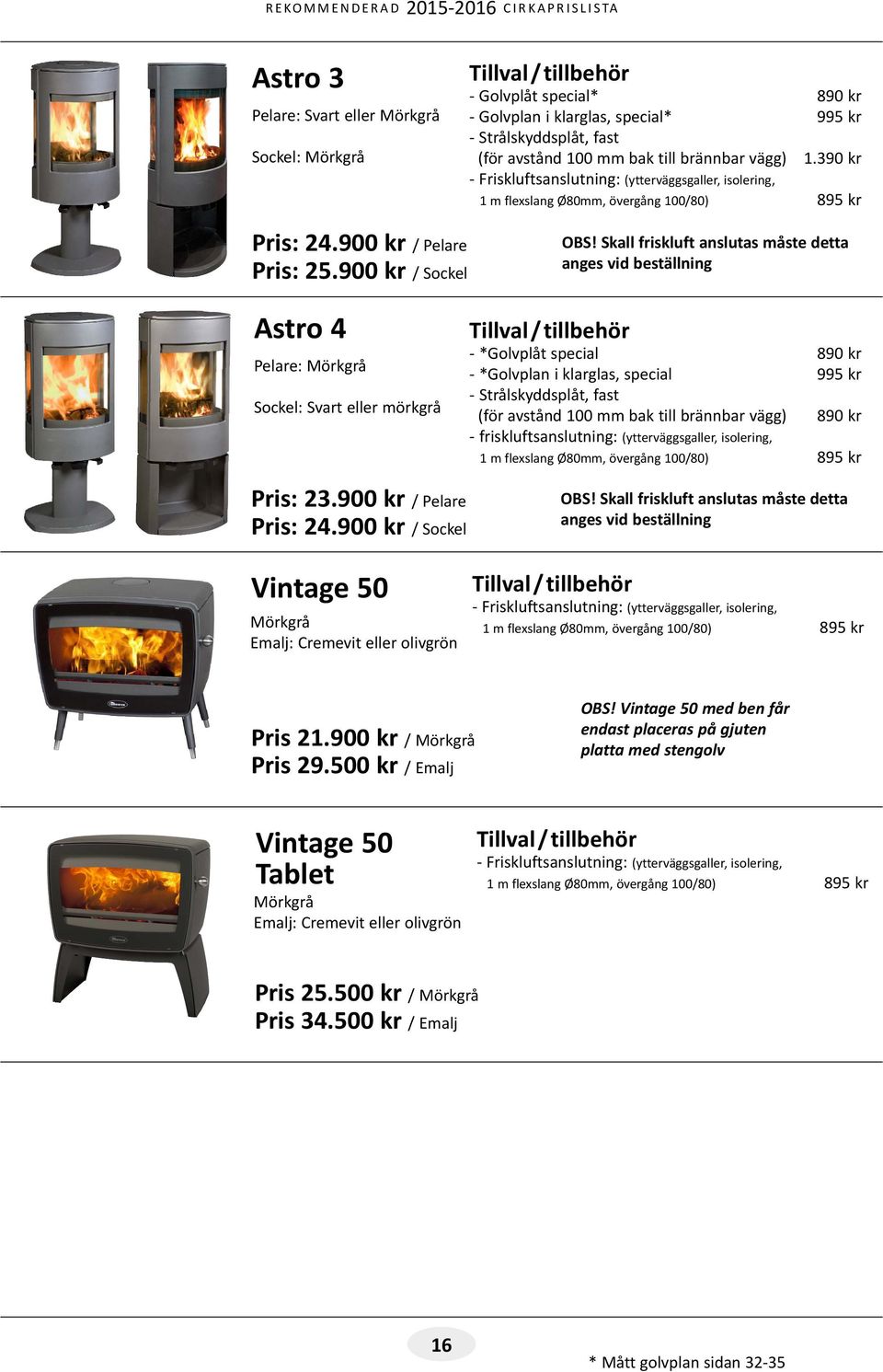 Skall friskluft anslutas måste detta anges vid beställning Astro 4 Pelare: Mörkgrå Sockel: Svart eller mörkgrå - *Golvplåt special 890 kr - *Golvplan i klarglas, special 995 kr - Strålskyddsplåt,