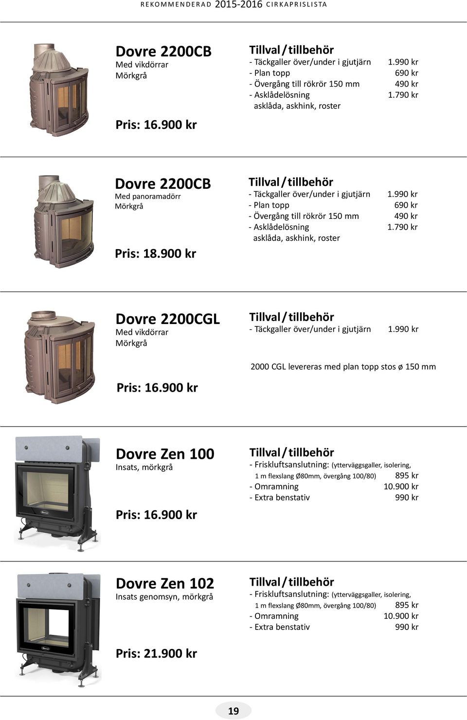 990 kr - Plan topp 690 kr - Övergång till rökrör 150 mm 490 kr - Asklådelösning 1.790 kr asklåda, askhink, roster Dovre 2200CGL Med vikdörrar Mörkgrå Pris: 16.