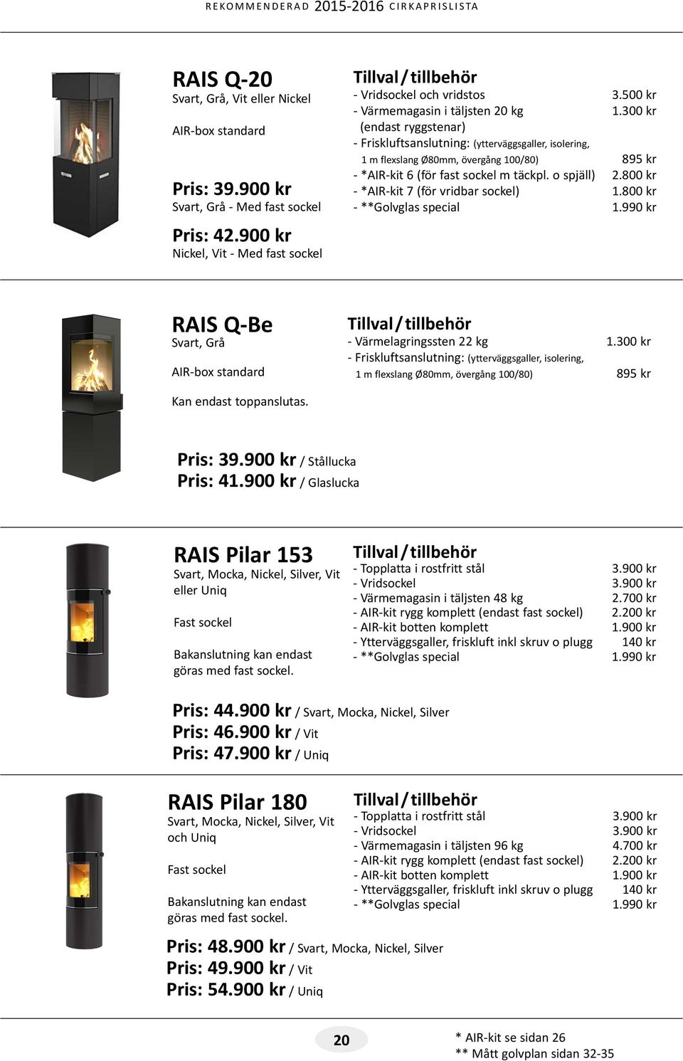 990 kr RAIS Q-Be Svart, Grå AIR-box standard - Värmelagringssten 22 kg 1.300 kr Kan endast toppanslutas. Pris: 39.900 kr / Stållucka Pris: 41.