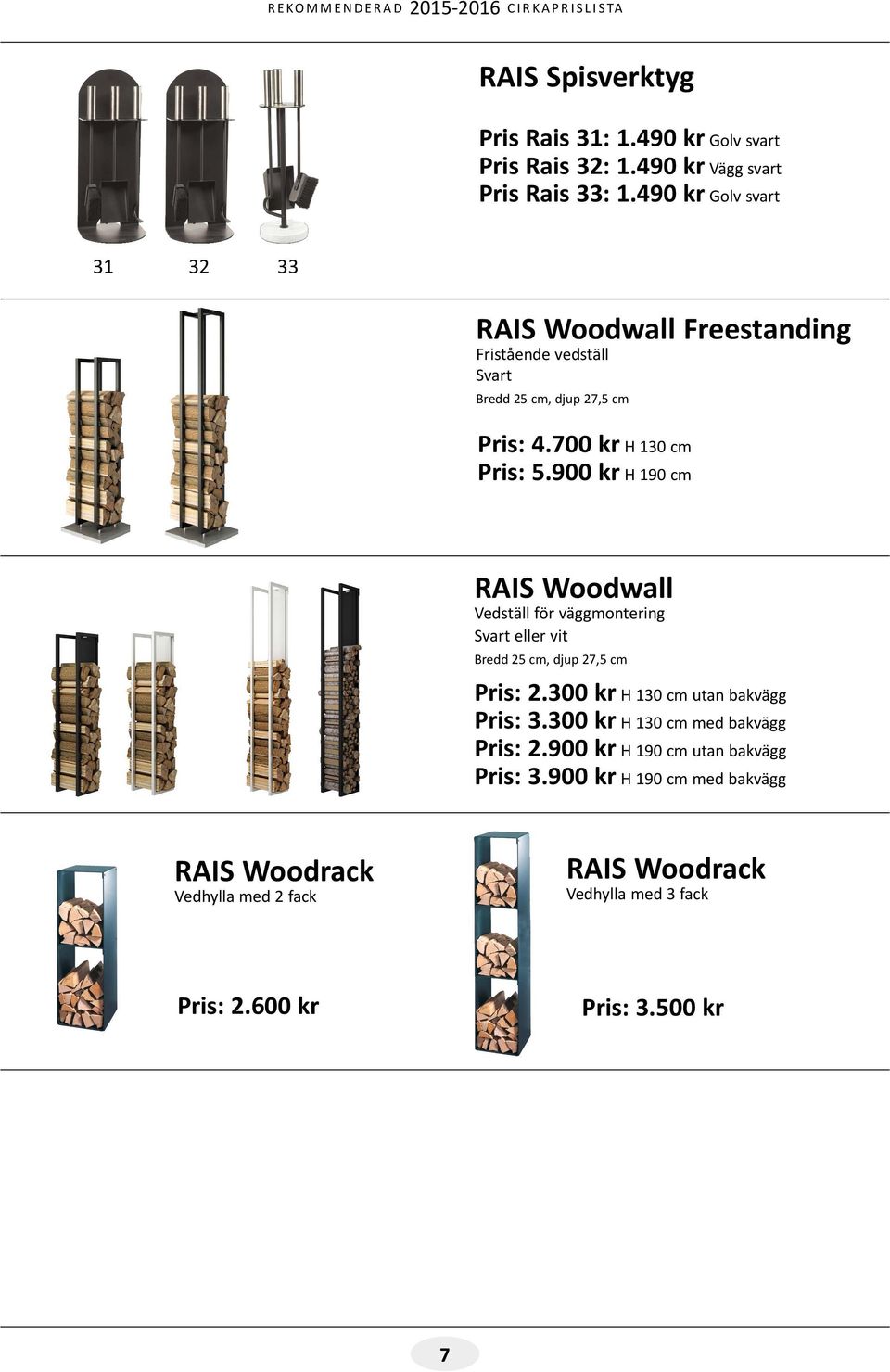 900 kr H 190 cm RAIS Woodwall Vedställ för väggmontering Svart eller vit Bredd 25 cm, djup 27,5 cm Pris: 2.300 kr H 130 cm utan bakvägg Pris: 3.