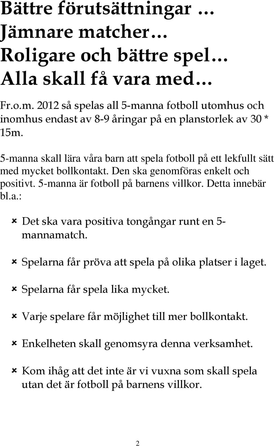 Detta innebär bl.a.: Det ska vara positiva tongångar runt en 5- mannamatch. Spelarna får pröva att spela på olika platser i laget. Spelarna får spela lika mycket.