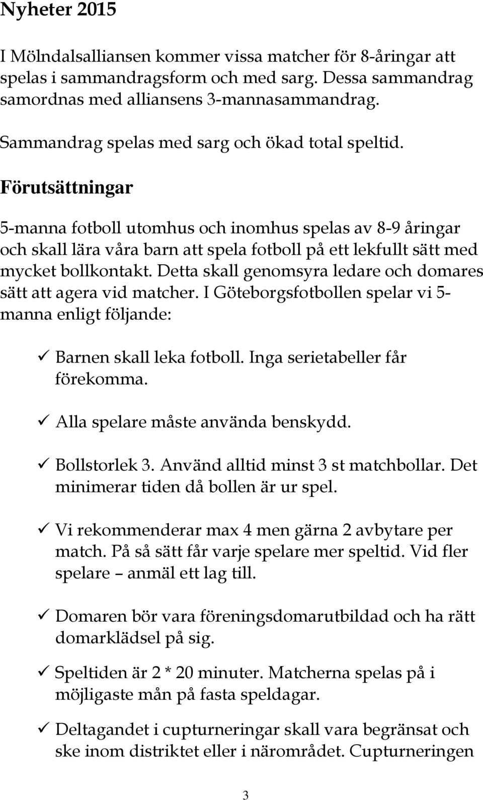 Förutsättningar 5-manna fotboll utomhus och inomhus spelas av 8-9 åringar och skall lära våra barn att spela fotboll på ett lekfullt sätt med mycket bollkontakt.