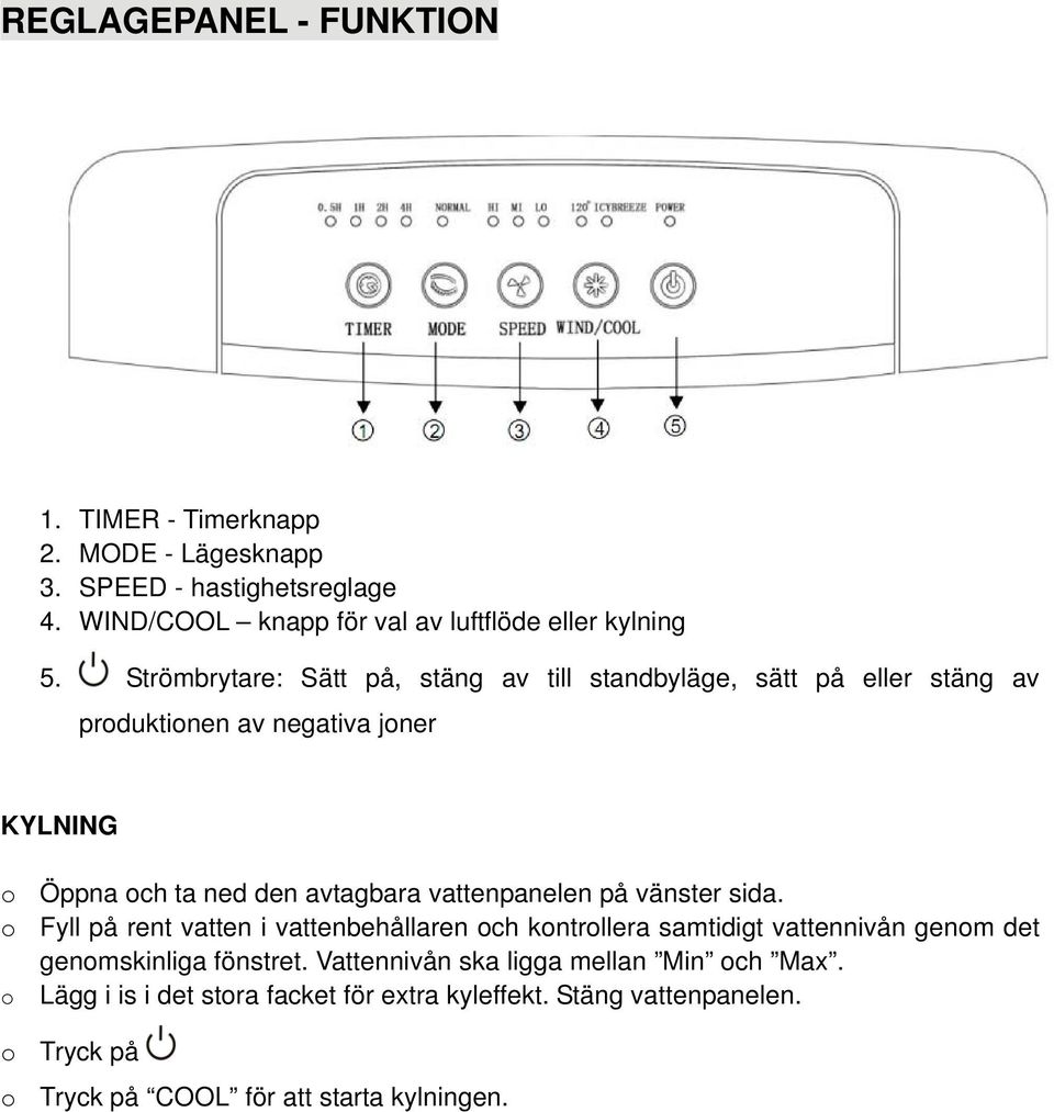 vattenpanelen på vänster sida. o Fyll på rent vatten i vattenbehållaren och kontrollera samtidigt vattennivån genom det genomskinliga fönstret.