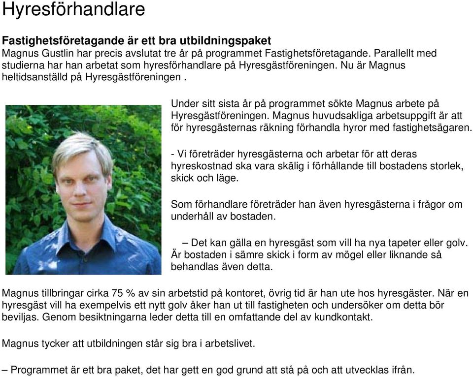 Under sitt sista år på programmet sökte Magnus arbete på Hyresgästföreningen. Magnus huvudsakliga arbetsuppgift är att för hyresgästernas räkning förhandla hyror med fastighetsägaren.