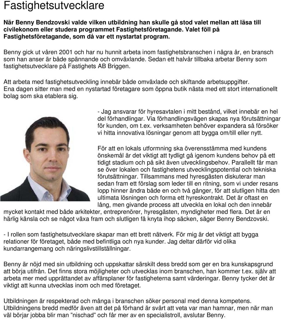 Benny gick ut våren 2001 och har nu hunnit arbeta inom fastighetsbranschen i några år, en bransch som han anser är både spännande och omväxlande.