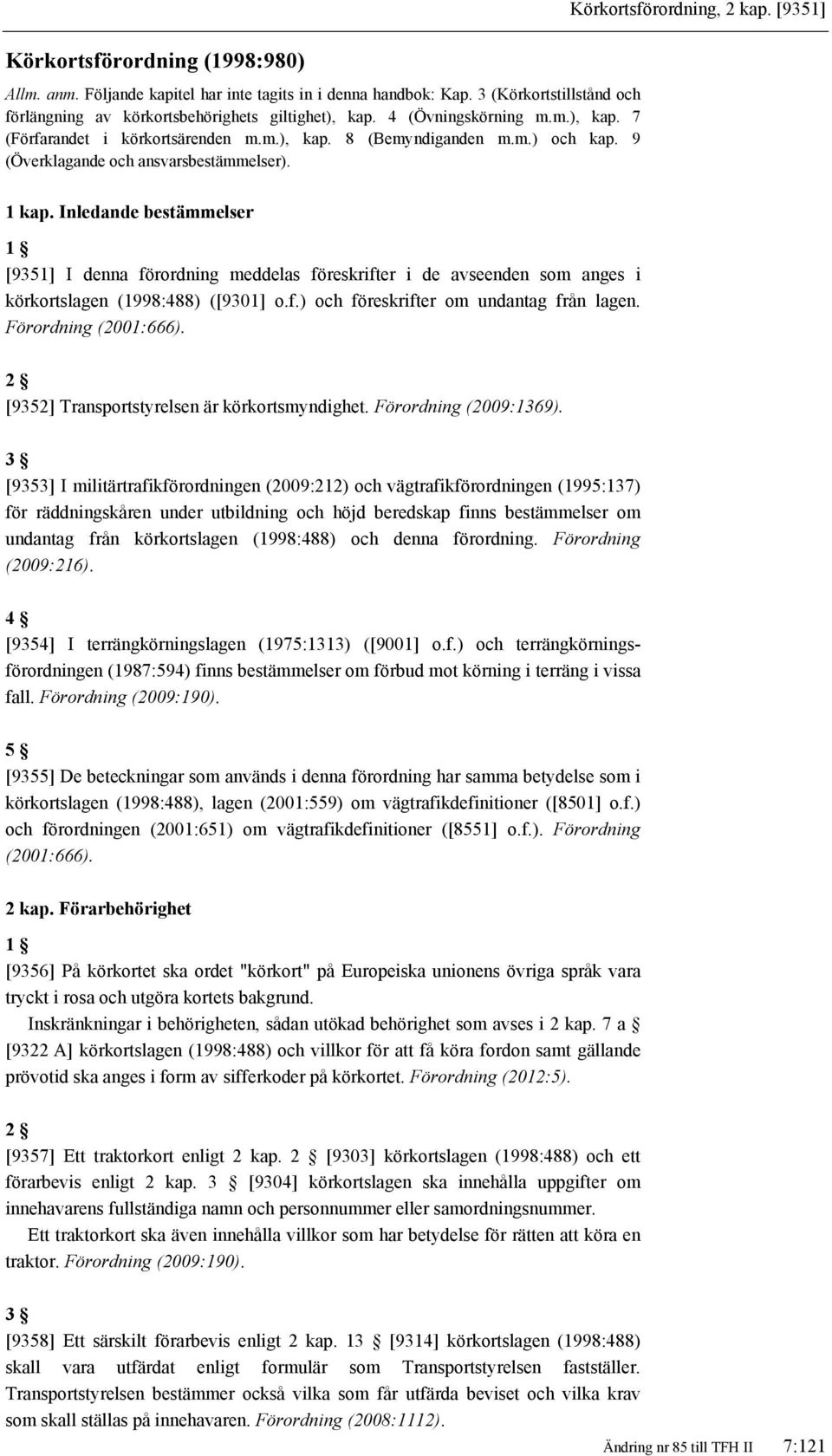 Inledande bestämmelser [9351] I denna förordning meddelas föreskrifter i de avseenden som anges i körkortslagen (1998:488) ([9301] o.f.) och föreskrifter om undantag från lagen. Förordning (2001:666).