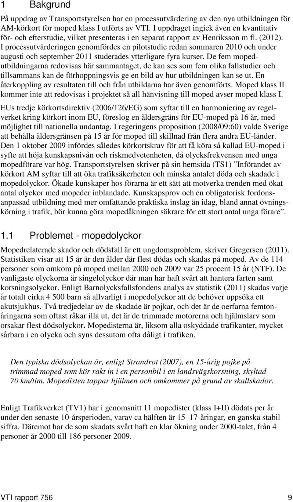 I processutvärderingen genomfördes en pilotstudie redan sommaren 2010 och under augusti och september 2011 studerades ytterligare fyra kurser.