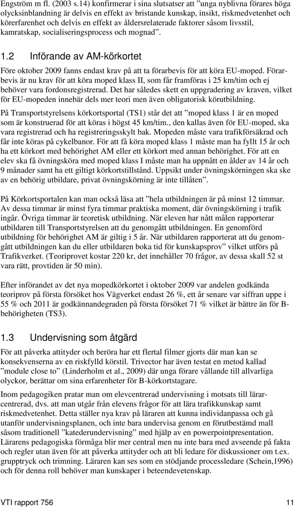 åldersrelaterade faktorer såsom livsstil, kamratskap, socialiseringsprocess och mognad. 1.2 Införande av AM-körkortet Före oktober 2009 fanns endast krav på att ta förarbevis för att köra EU-moped.