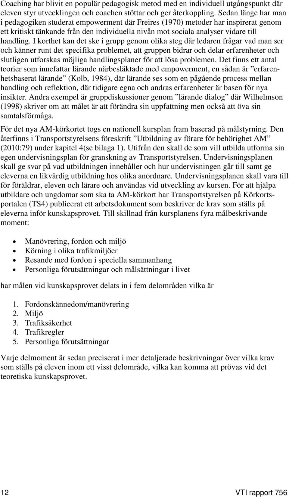 I korthet kan det ske i grupp genom olika steg där ledaren frågar vad man ser och känner runt det specifika problemet, att gruppen bidrar och delar erfarenheter och slutligen utforskas möjliga