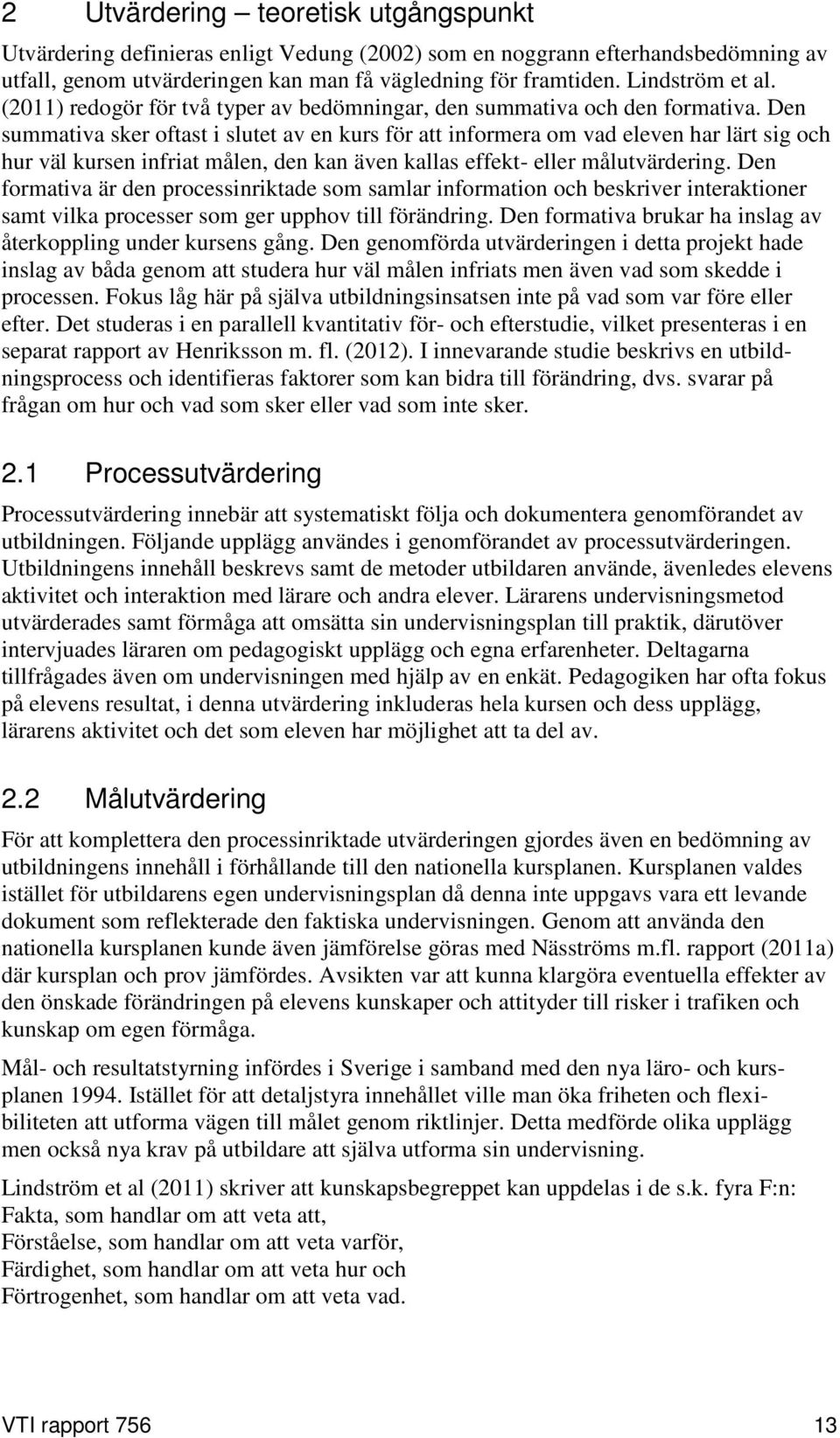 Den summativa sker oftast i slutet av en kurs för att informera om vad eleven har lärt sig och hur väl kursen infriat målen, den kan även kallas effekt- eller målutvärdering.
