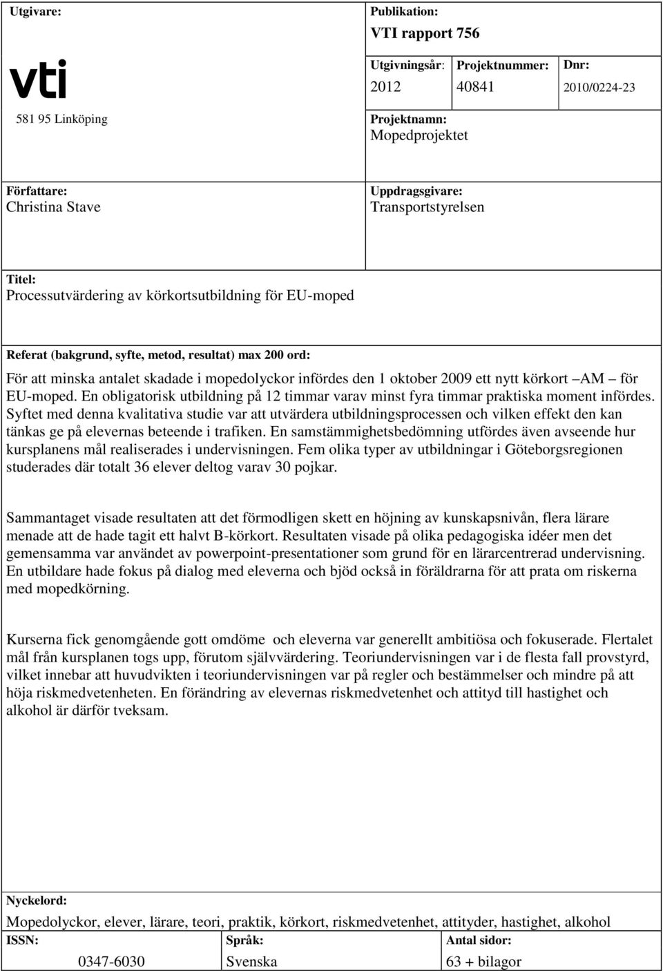oktober 2009 ett nytt körkort AM för EU-moped. En obligatorisk utbildning på 12 timmar varav minst fyra timmar praktiska moment infördes.