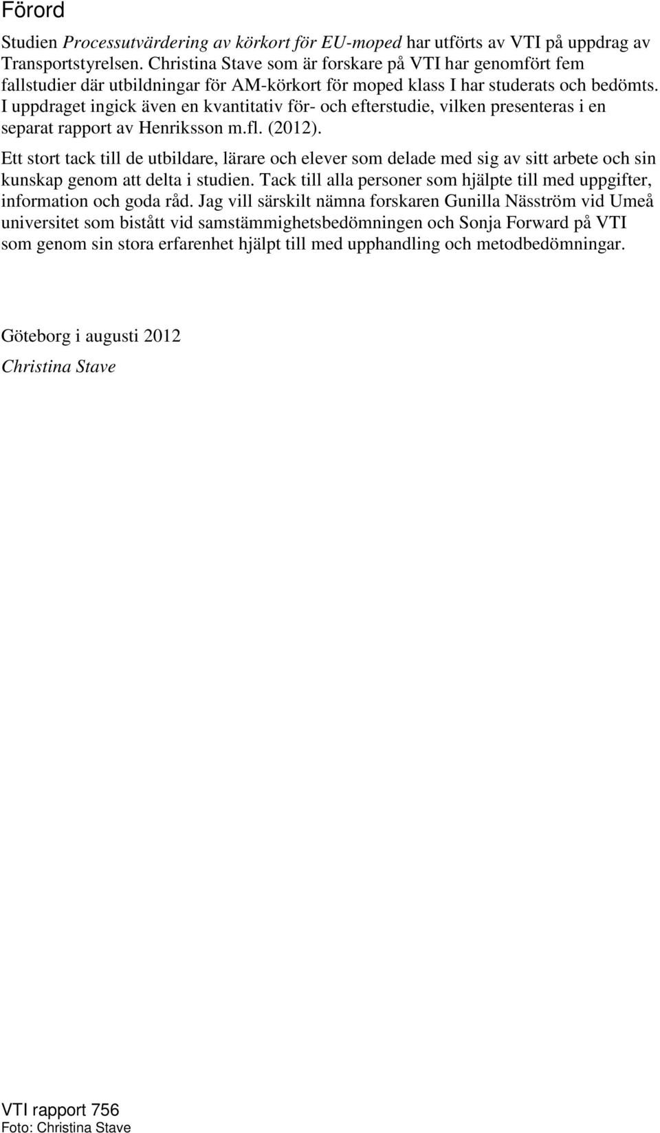 I uppdraget ingick även en kvantitativ för- och efterstudie, vilken presenteras i en separat rapport av Henriksson m.fl. (2012).