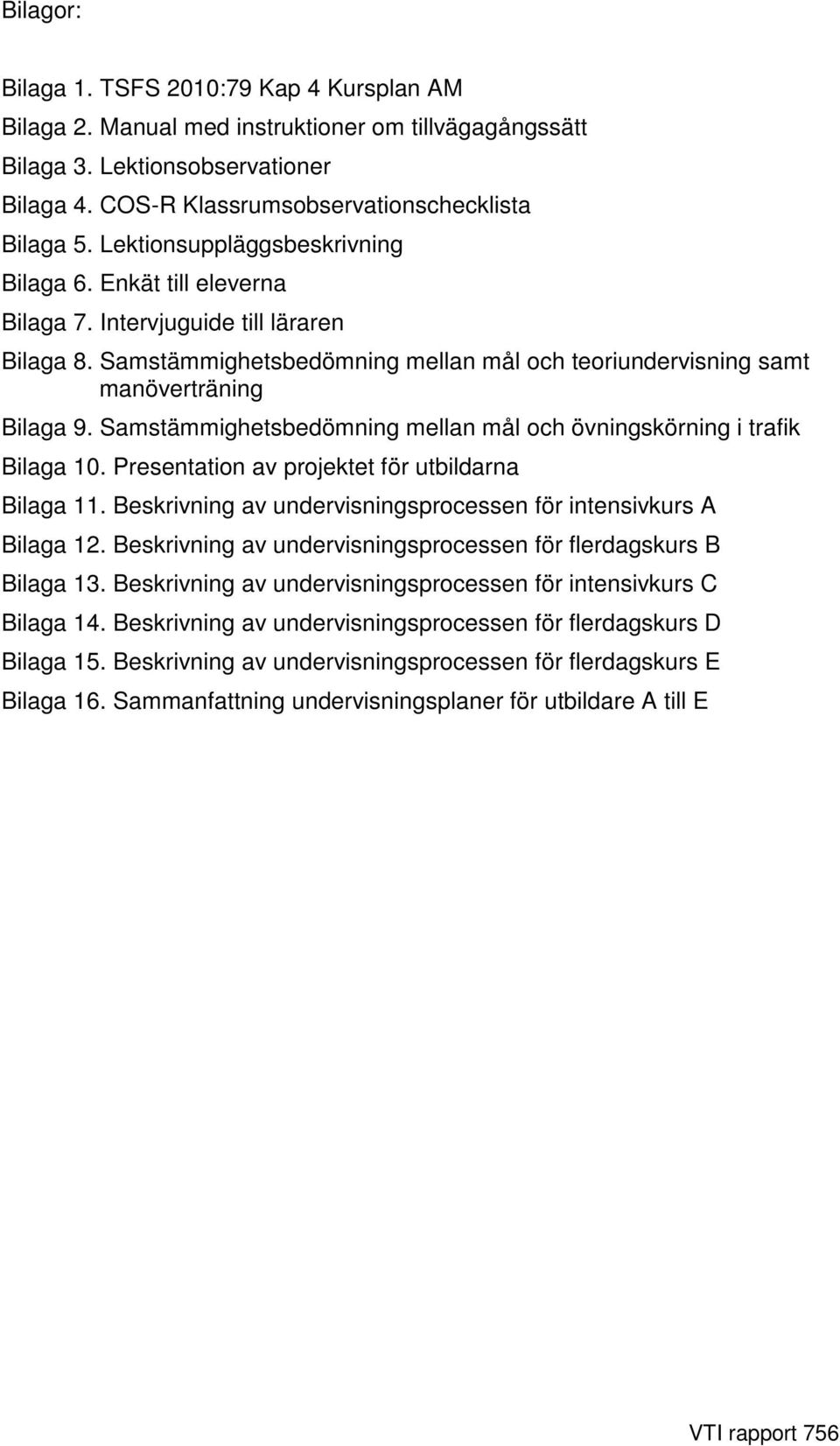 Samstämmighetsbedömning mellan mål och övningskörning i trafik Bilaga 10. Presentation av projektet för utbildarna Bilaga 11. Beskrivning av undervisningsprocessen för intensivkurs A Bilaga 12.
