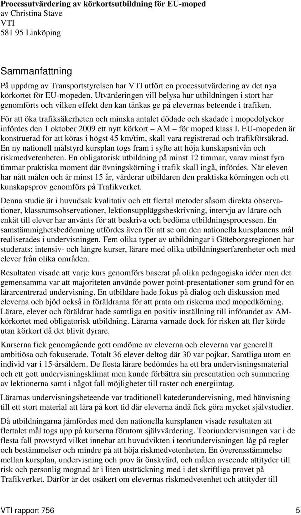 För att öka trafiksäkerheten och minska antalet dödade och skadade i mopedolyckor infördes den 1 oktober 2009 ett nytt körkort AM för moped klass I.