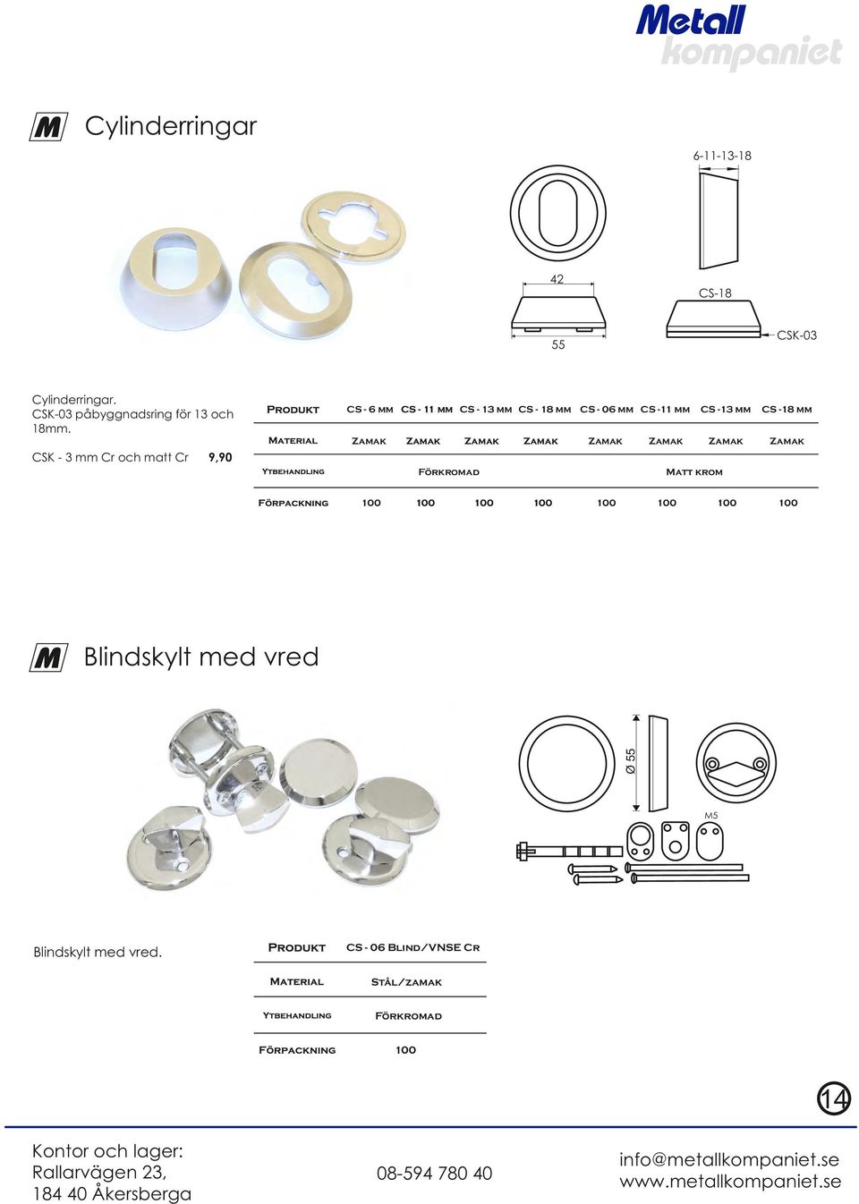 Zamak Zamak Zamak Zamak CS -13 mm CS -18 mm Zamak Zamak 9,90 Förkromad 100 100 100 Matt krom 100 100