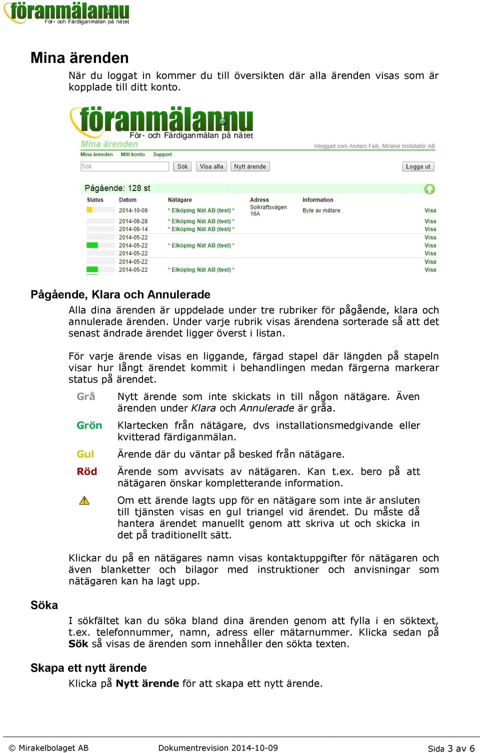 Under varje rubrik visas ärendena sorterade så att det senast ändrade ärendet ligger överst i listan.