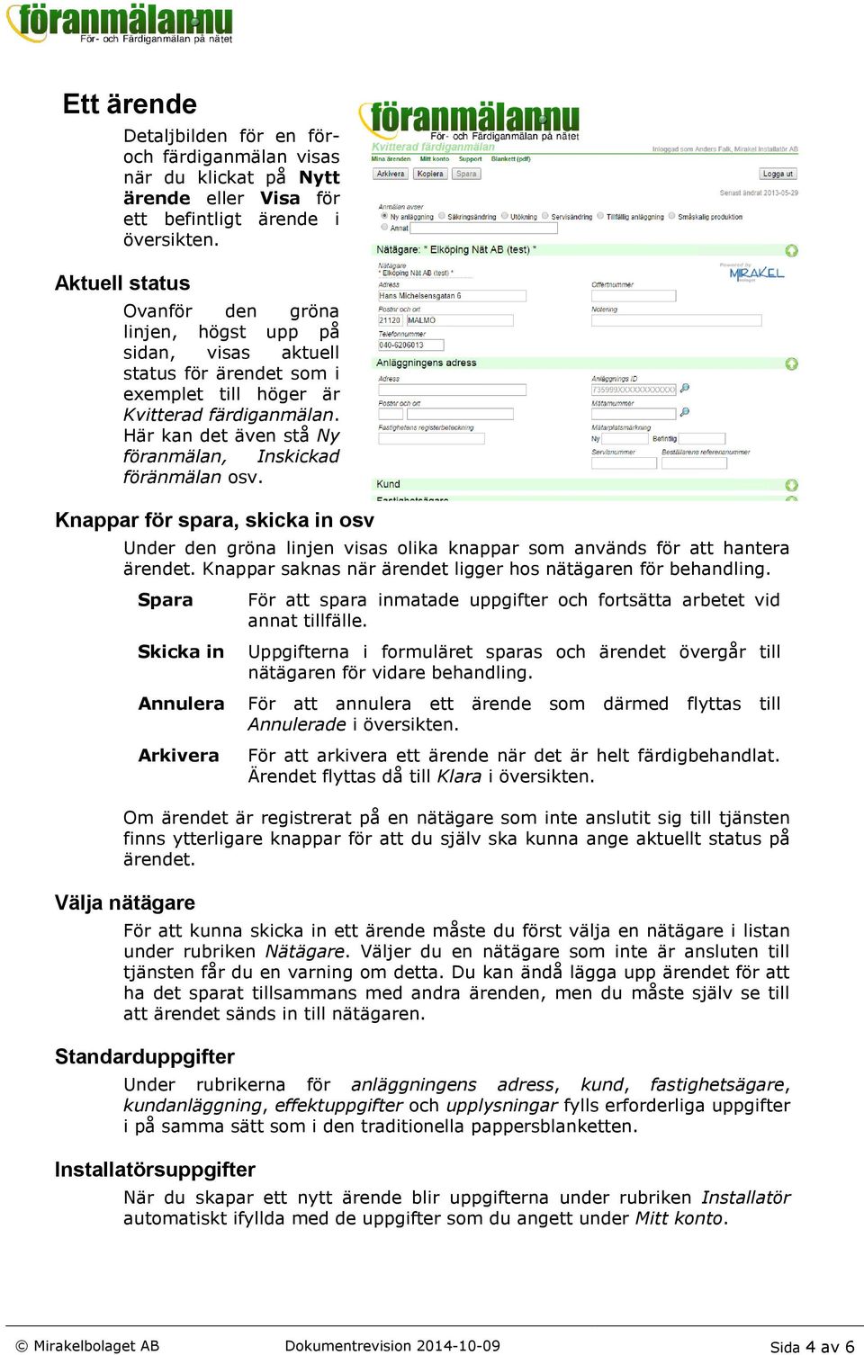 Här kan det även stå Ny föranmälan, Inskickad föränmälan osv. Knappar för spara, skicka in osv Under den gröna linjen visas olika knappar som används för att hantera ärendet.