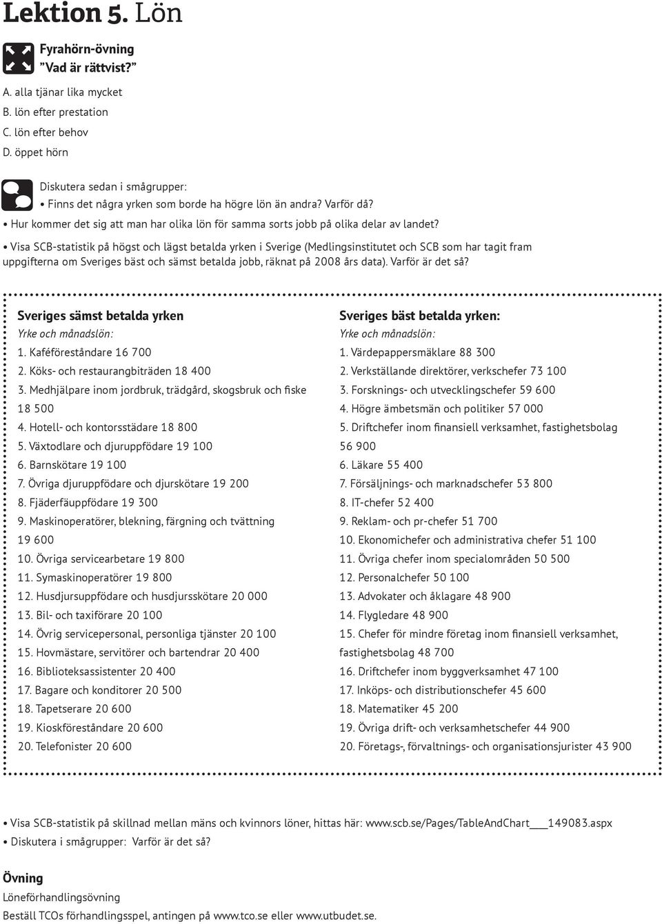 Visa SCB-statistik på högst och lägst betalda yrken i Sverige (Medlingsinstitutet och SCB som har tagit fram uppgifterna om Sveriges bäst och sämst betalda jobb, räknat på 2008 års data).