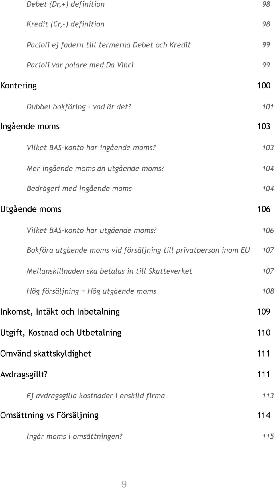 106 Bokföra utgående moms vid försäljning till privatperson inom EU 107 Mellanskillnaden ska betalas in till Skatteverket 107 Hög försäljning = Hög utgående moms 108 Inkomst, Intäkt och