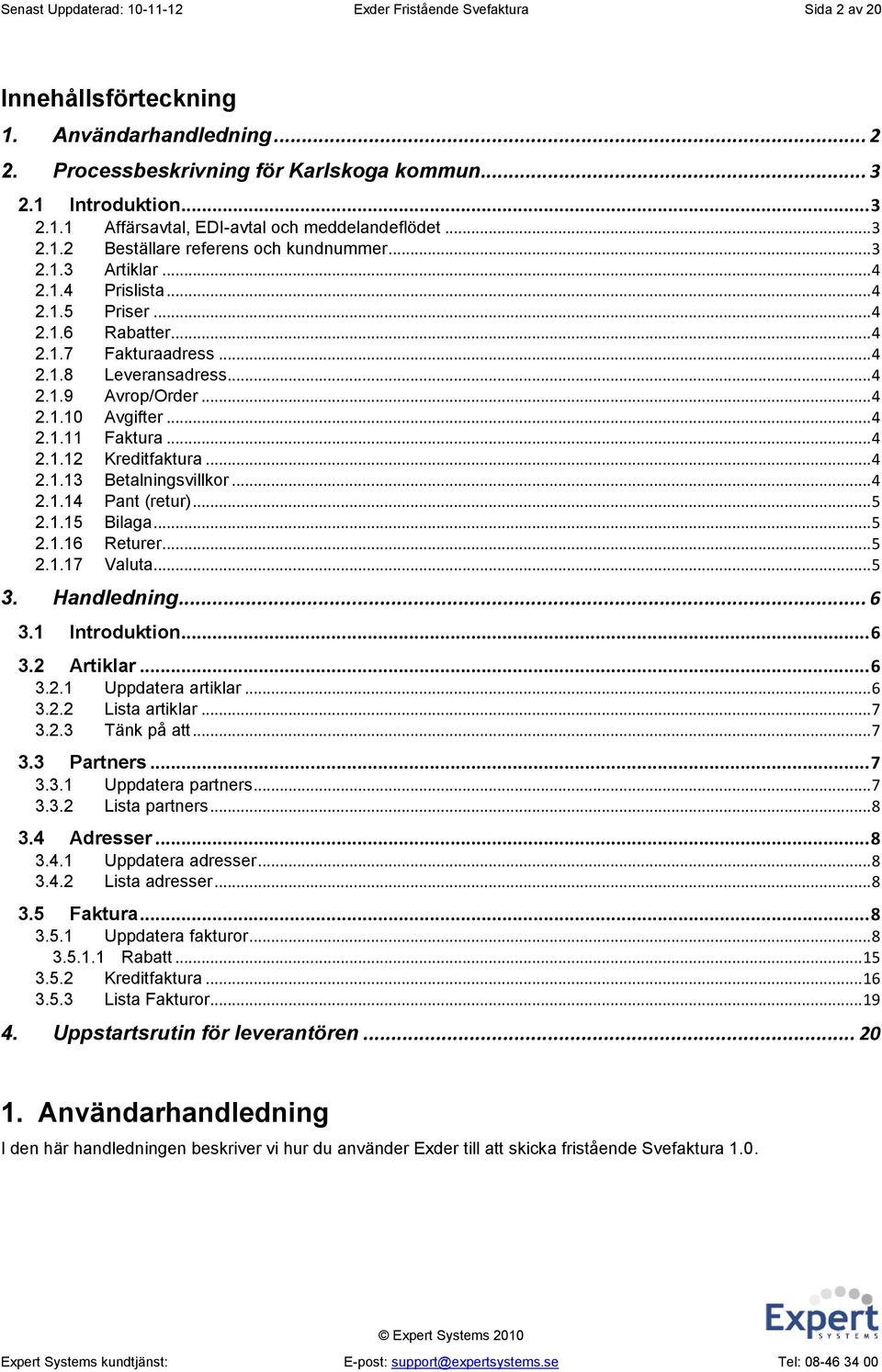 .. 4 2.1.10 Avgifter... 4 2.1.11 Faktura... 4 2.1.12 Kreditfaktura... 4 2.1.13 Betalningsvillkor... 4 2.1.14 Pant (retur)... 5 2.1.15 Bilaga... 5 2.1.16 Returer... 5 2.1.17 Valuta... 5 3. Handledning.