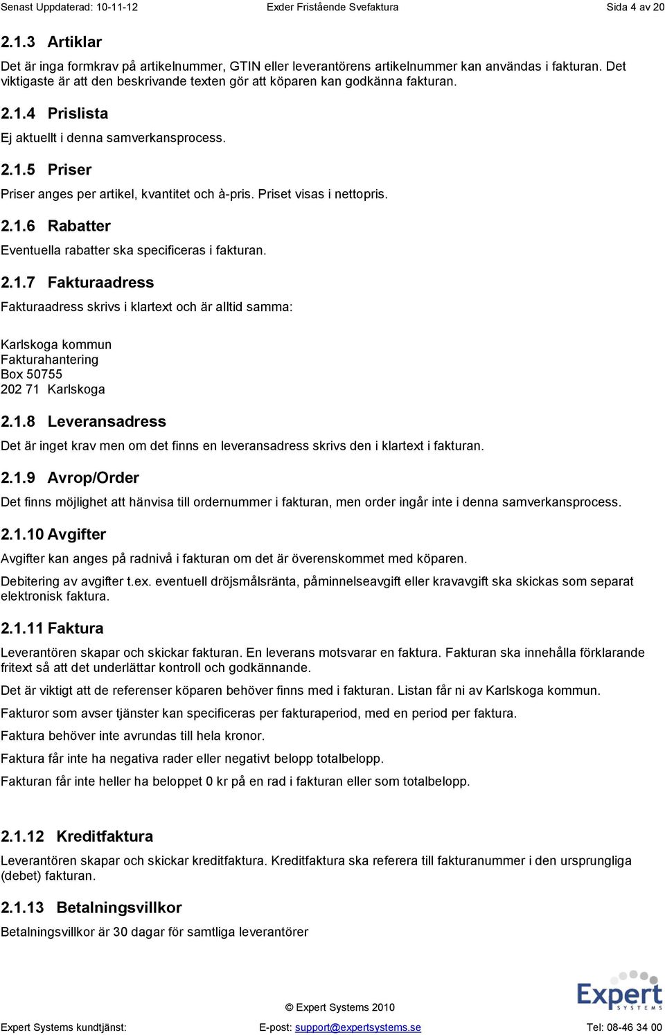 Priset visas i nettopris. 2.1.6 Rabatter Eventuella rabatter ska specificeras i fakturan. 2.1.7 Fakturaadress Fakturaadress skrivs i klartext och är alltid samma: Karlskoga kommun Fakturahantering Box 50755 202 71 Karlskoga 2.