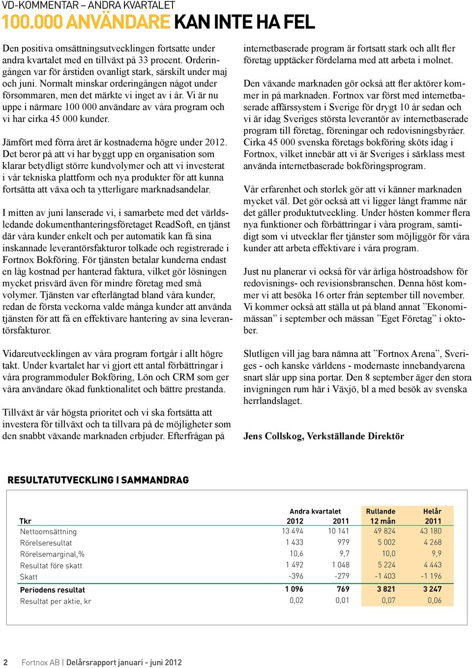 Vi är nu uppe i närmare 100 000 användare av våra program och vi har cirka 45 000 kunder. Jämfört med förra året är kostnaderna högre under 2012.