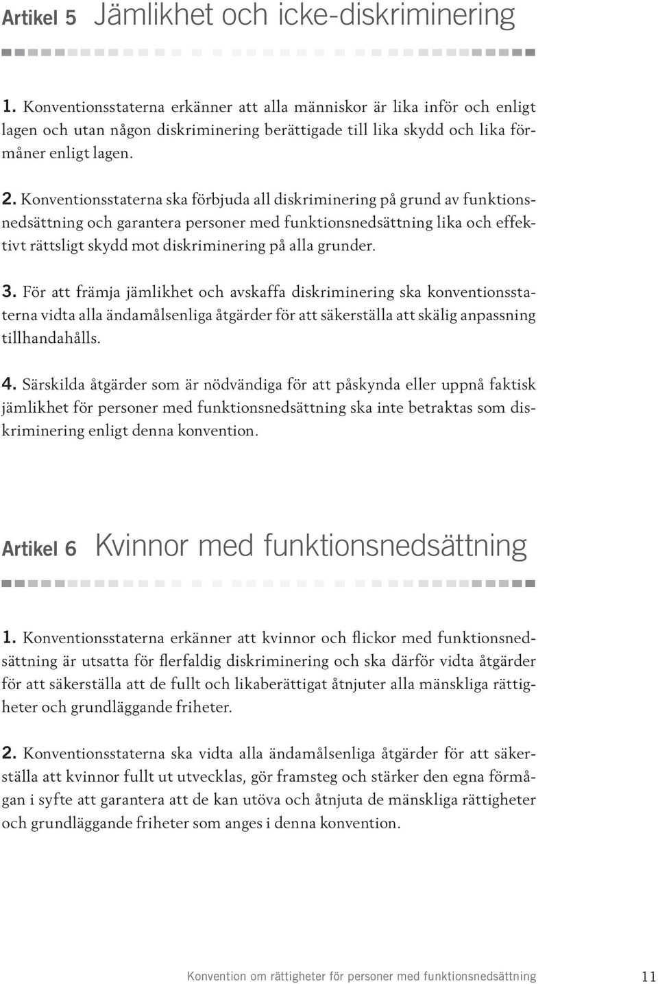 Konventionsstaterna ska förbjuda all diskriminering på grund av funktionsnedsättning och garantera personer med funktionsnedsättning lika och effektivt rättsligt skydd mot diskriminering på alla