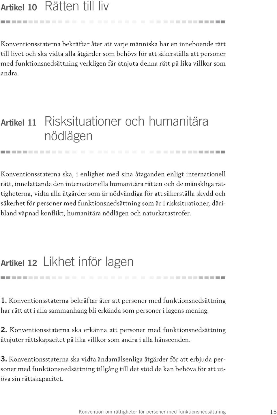Artikel 11 Risksituationer och humanitära nödlägen Konventionsstaterna ska, i enlighet med sina åtaganden enligt internationell rätt, innefattande den internationella humanitära rätten och de