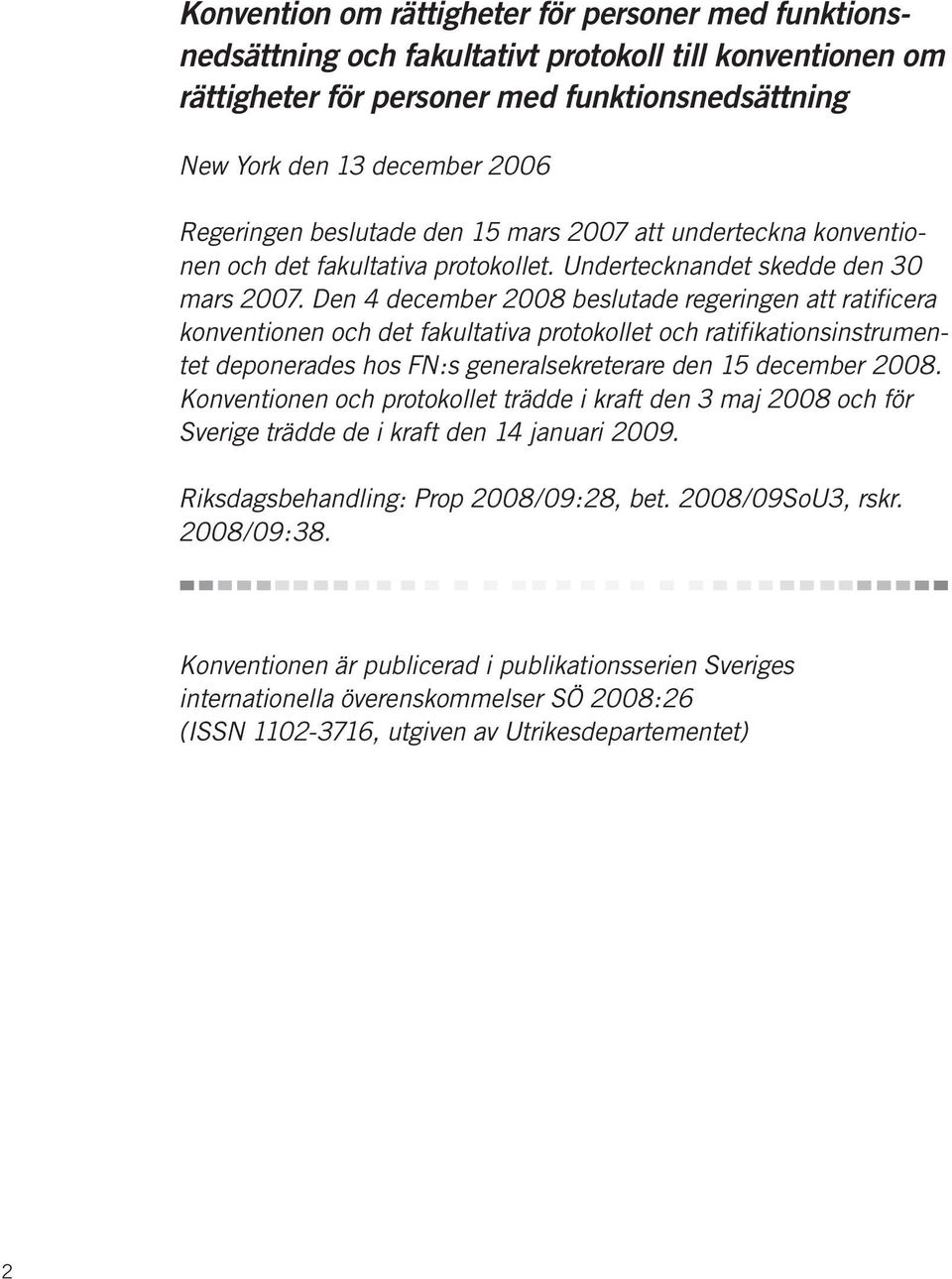 Den 4 december 2008 beslutade regeringen att ratificera konventionen och det fakultativa protokollet och ratifikationsinstrumentet deponerades hos FN:s generalsekreterare den 15 december 2008.